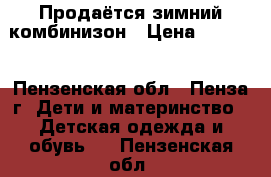 Продаётся зимний комбинизон › Цена ­ 1 000 - Пензенская обл., Пенза г. Дети и материнство » Детская одежда и обувь   . Пензенская обл.